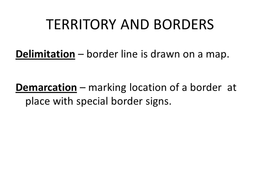 TERRITORY AND BORDERS Delimitation – border line is drawn on a map. Demarcation –
